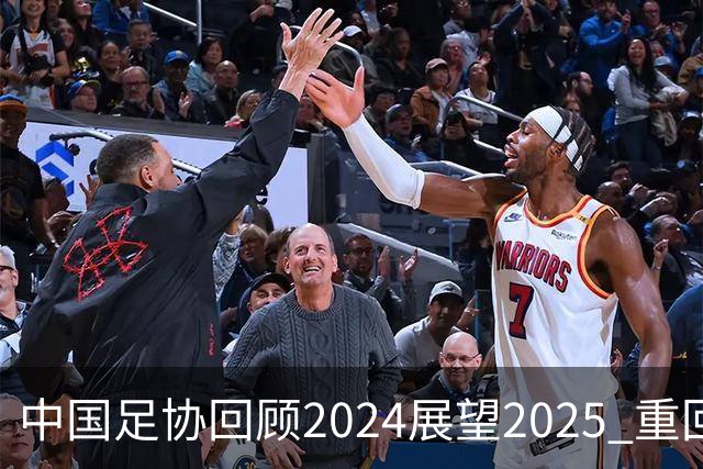 中国足协回顾2024展望2025 重回正轨重新出发