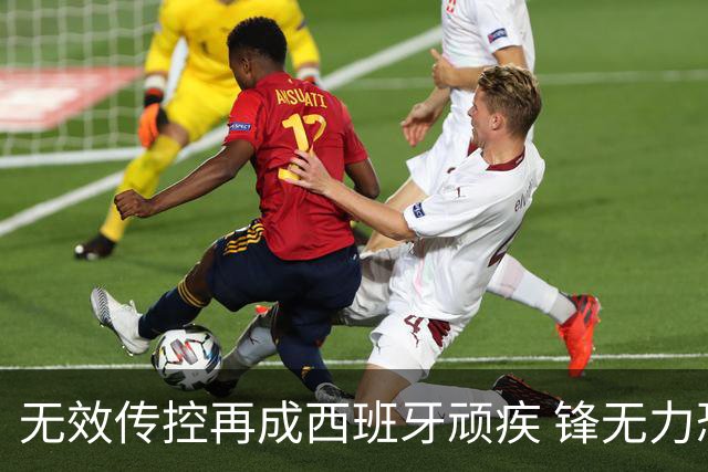 无效传控再成西班牙顽疾 锋无力恐成斗牛士致命短板