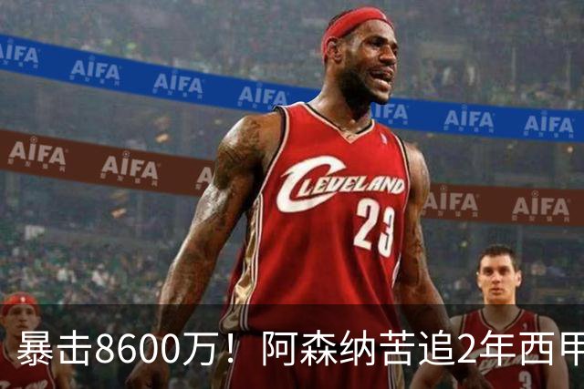 暴击8600万！阿森纳苦追2年西甲飞翼松口，英超三强疯抢悬念拉满